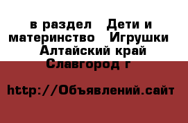  в раздел : Дети и материнство » Игрушки . Алтайский край,Славгород г.